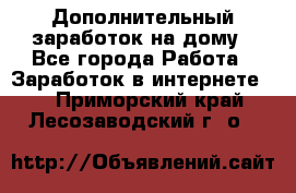 Дополнительный заработок на дому - Все города Работа » Заработок в интернете   . Приморский край,Лесозаводский г. о. 